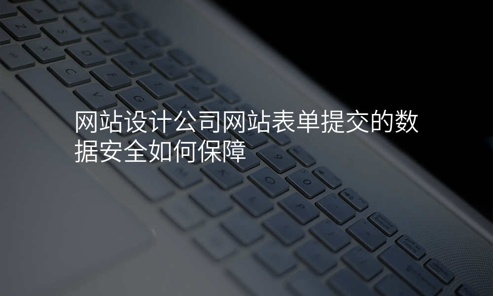 网站设计公司网站表单提交的数据安全如何保障