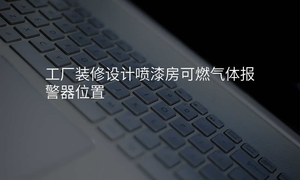 工厂装修设计喷漆房可燃气体报警器位置