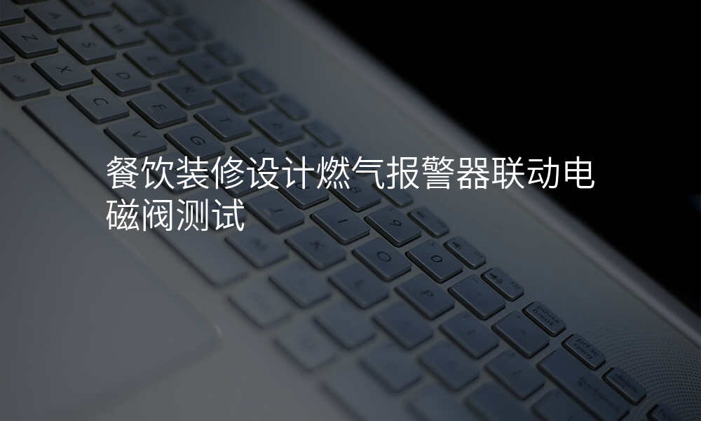 餐饮装修设计燃气报警器联动电磁阀测试