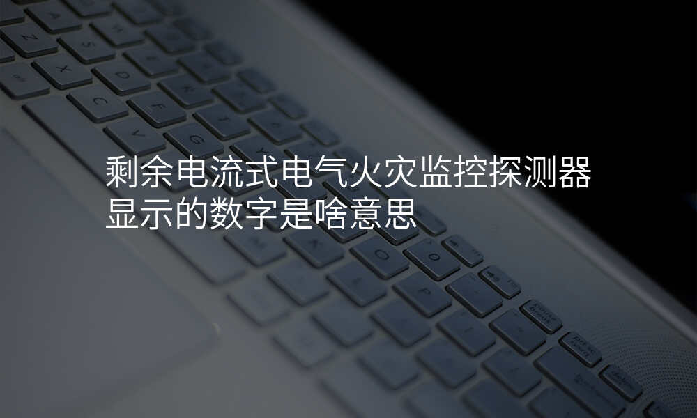 剩余电流式电气火灾监控探测器显示的数字是啥意思