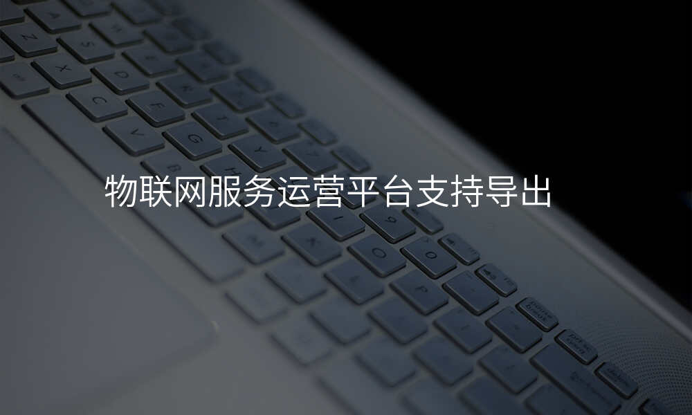 物联网服务运营平台支持导出