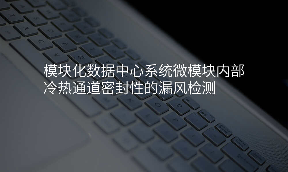 模块化数据中心系统微模块内部冷热通道密封性的漏风检测