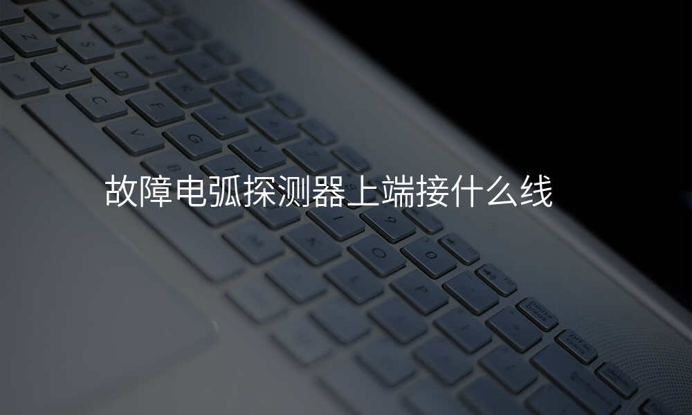 故障电弧探测器上端接什么线