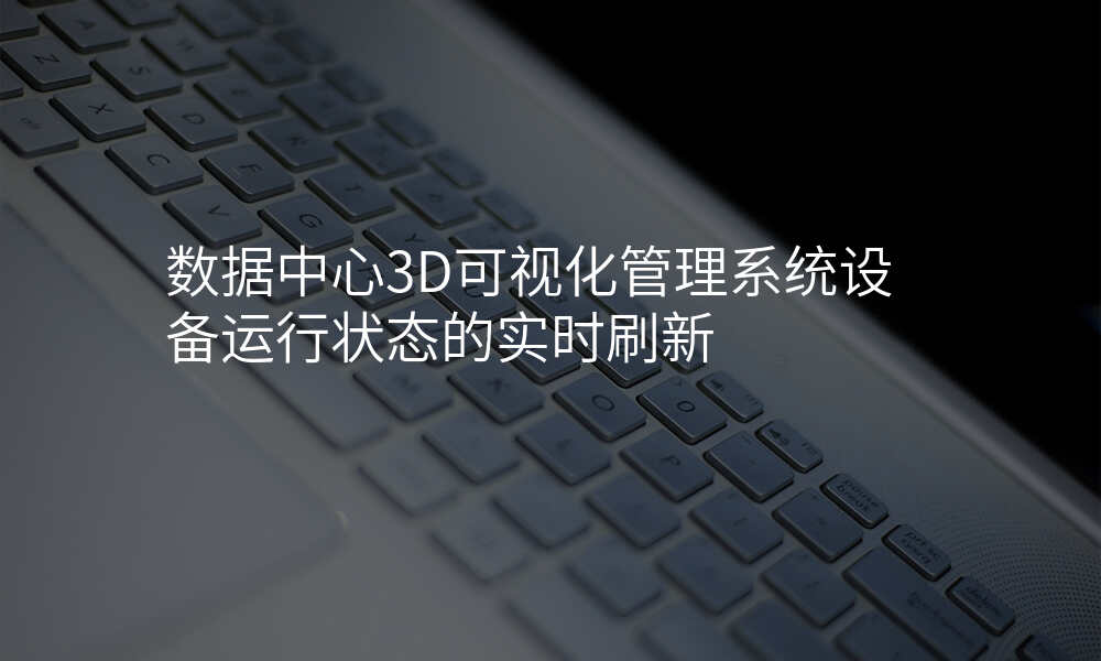 数据中心3D可视化管理系统设备运行状态的实时刷新