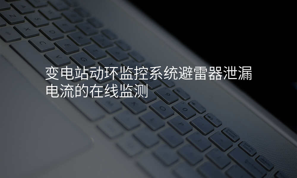 变电站动环监控系统避雷器泄漏电流的在线监测
