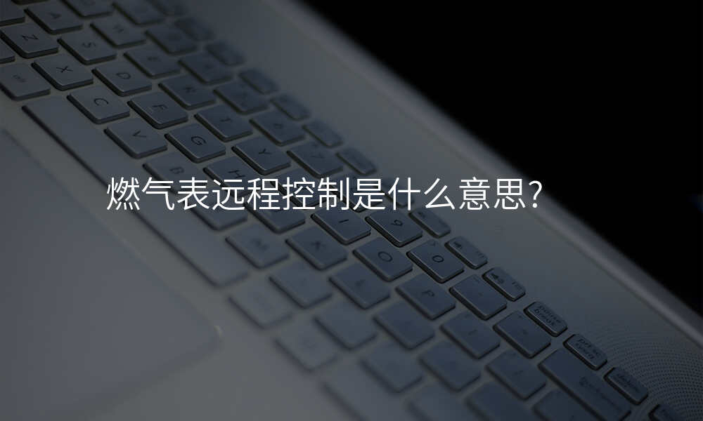 燃气表远程控制是什么意思?
