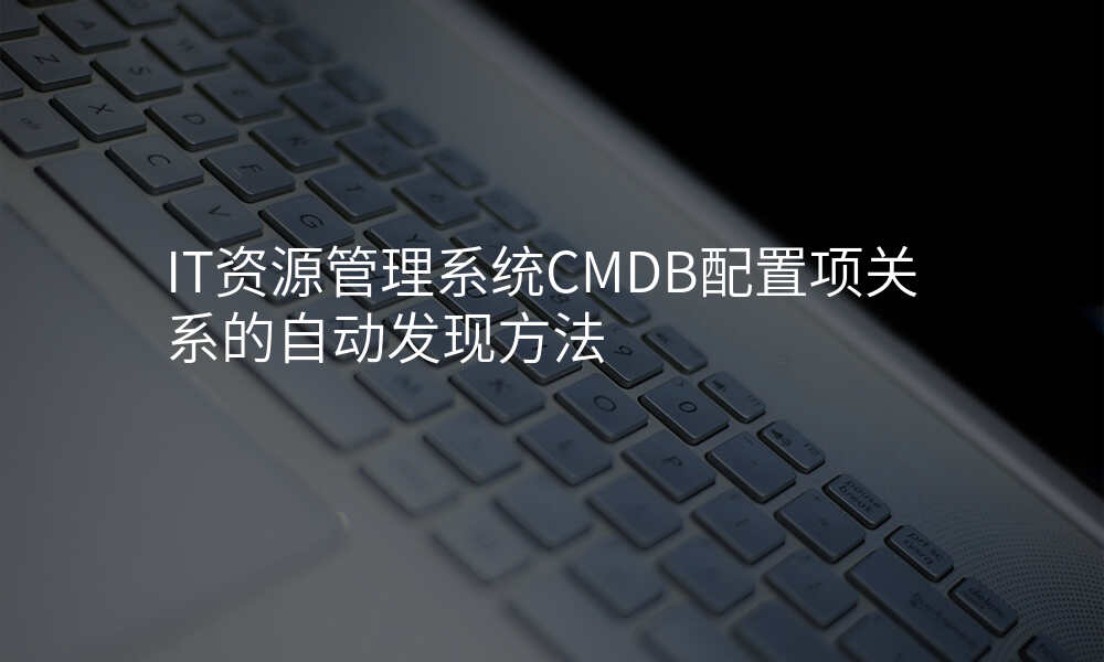IT资源管理系统CMDB配置项关系的自动发现方法