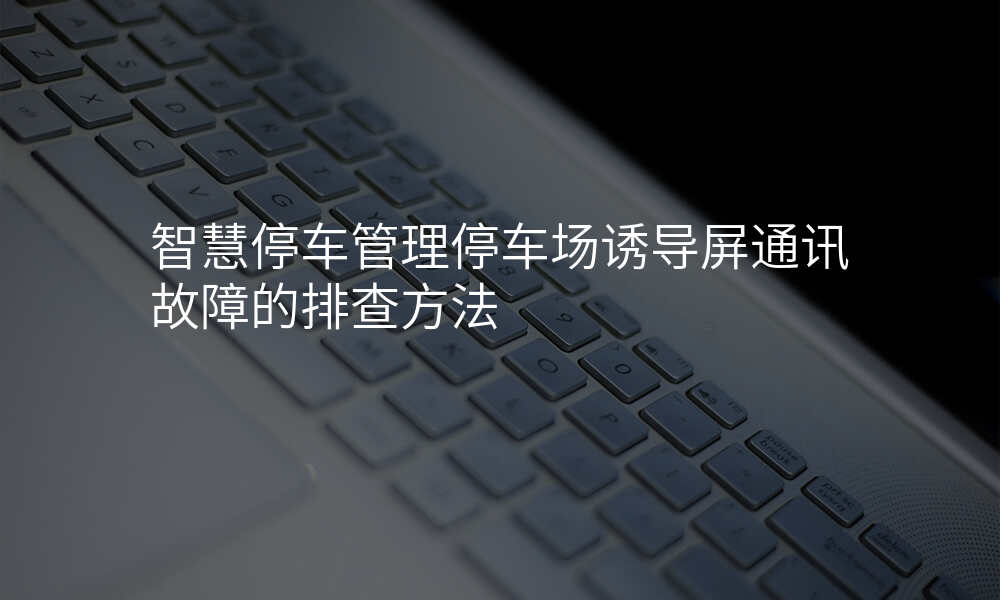 智慧停车管理停车场诱导屏通讯故障的排查方法