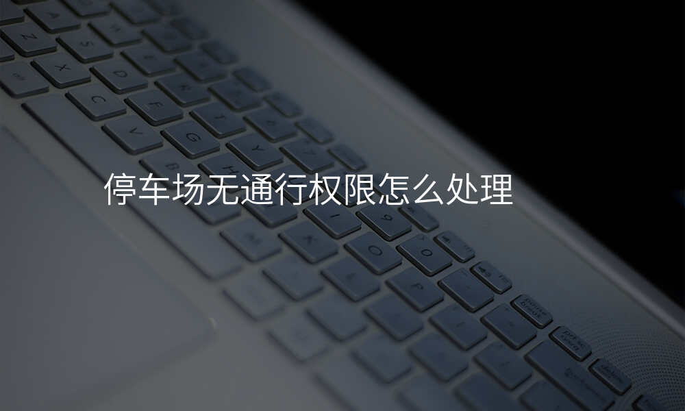 停车场无通行权限怎么处理