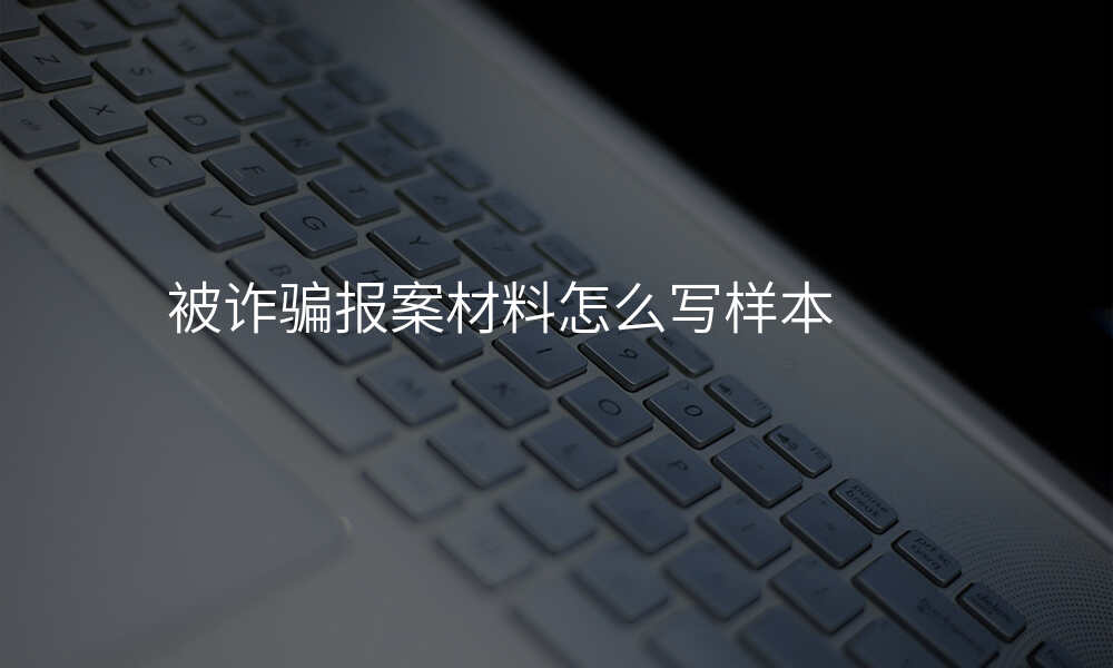 被诈骗报案材料怎么写样本