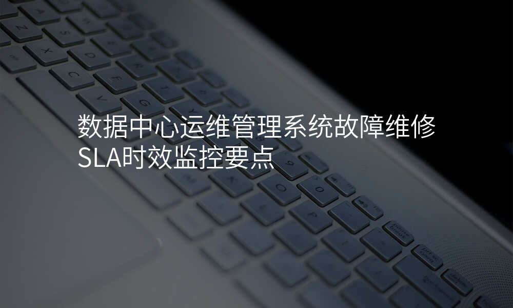 数据中心运维管理系统故障维修SLA时效监控要点