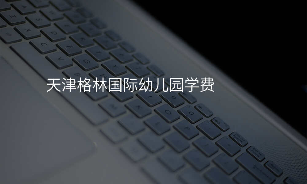 天津格林国际幼儿园学费
