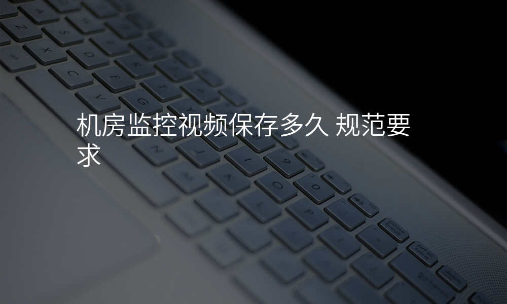 机房监控视频保存多久 规范要求