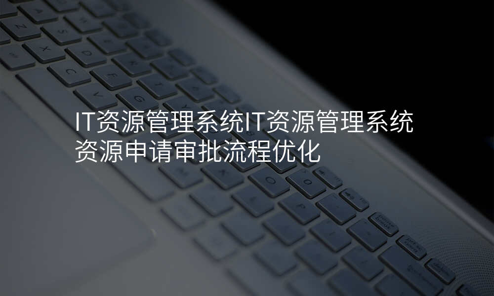 IT资源管理系统IT资源管理系统资源申请审批流程优化