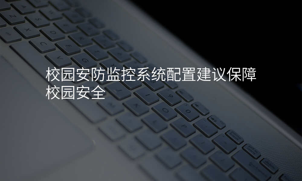校园安防监控系统配置建议保障校园安全