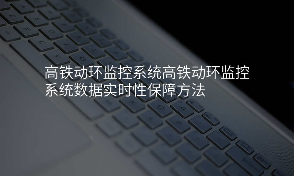 高铁动环监控系统高铁动环监控系统数据实时性保障方法