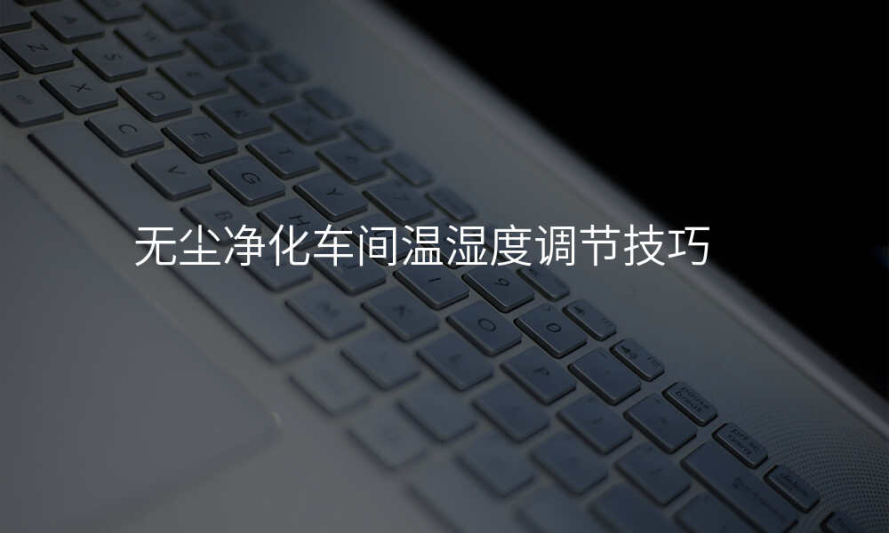 无尘净化车间温湿度调节技巧