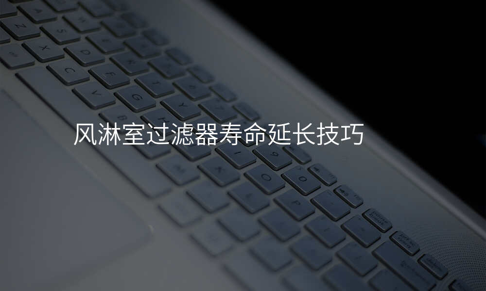 风淋室过滤器寿命延长技巧