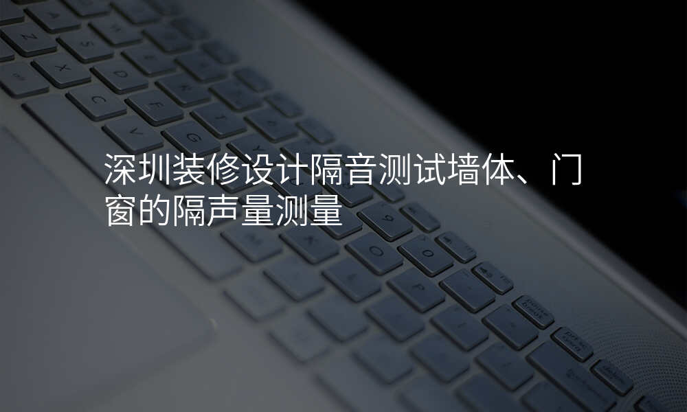 深圳装修设计隔音测试墙体、门窗的隔声量测量