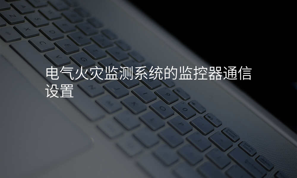 电气火灾监测系统的监控器通信设置