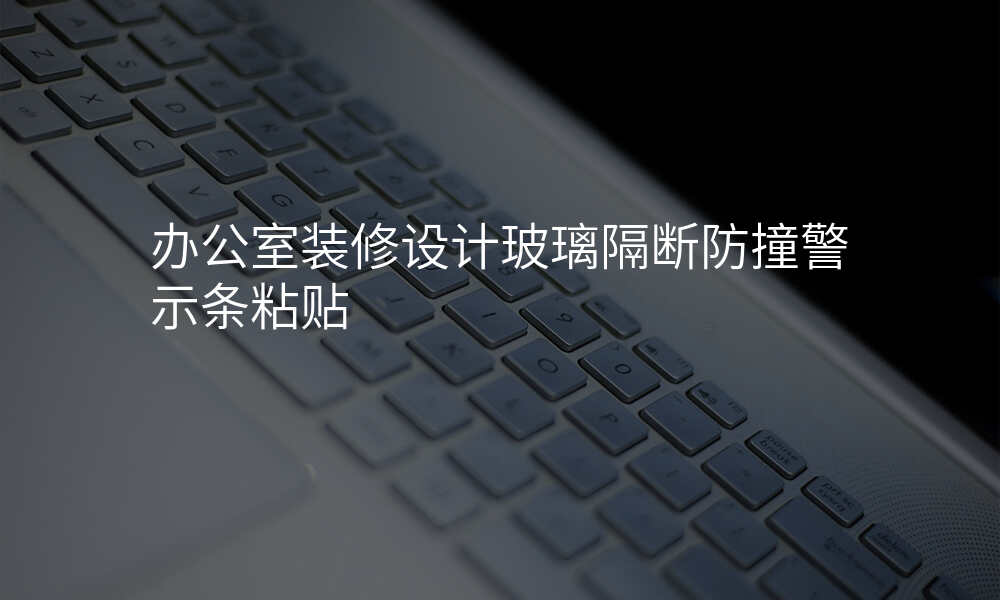办公室装修设计玻璃隔断防撞警示条粘贴