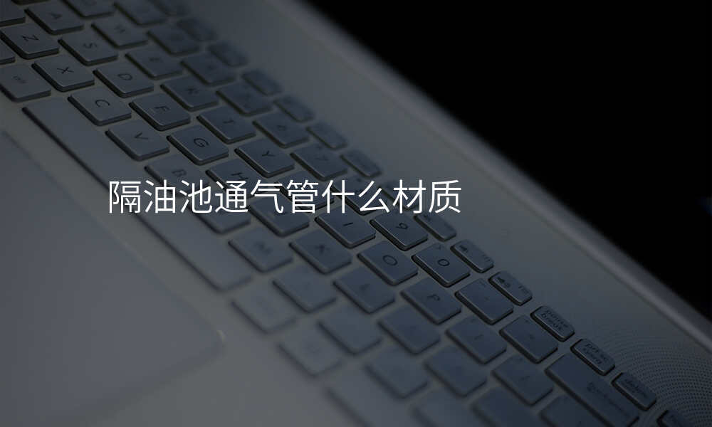 隔油池通气管什么材质