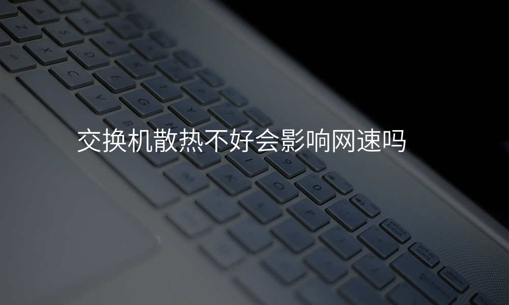 交换机散热不好会影响网速吗