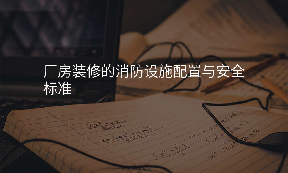 厂房装修的消防设施配置与安全标准