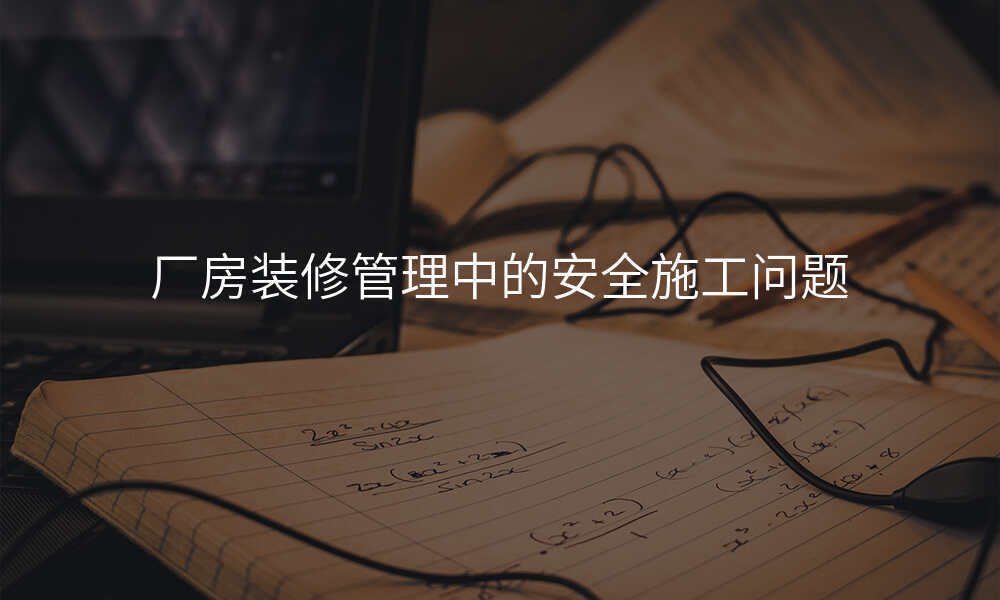 厂房装修管理中的安全施工问题