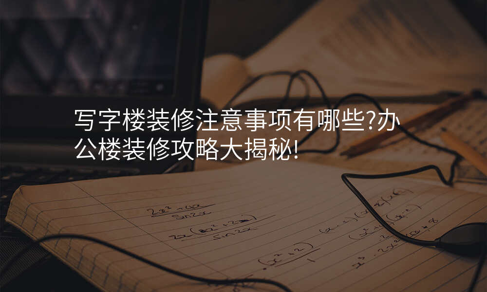 写字楼装修注意事项有哪些?办公楼装修攻略大揭秘!