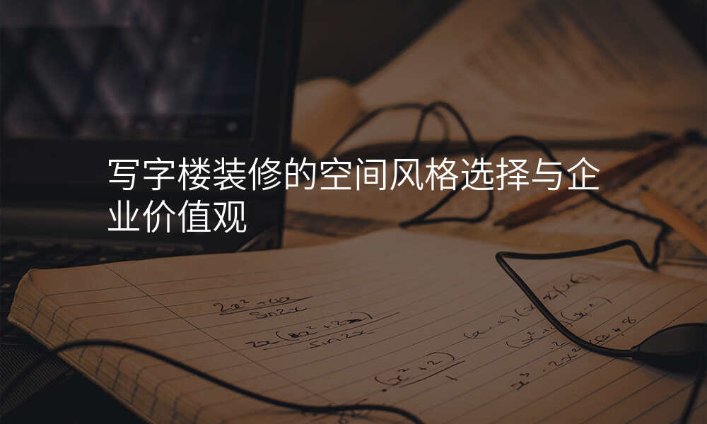 写字楼装修的空间风格选择与企业价值观