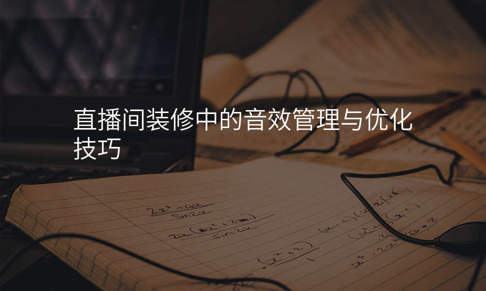直播间装修中的音效管理与优化技巧