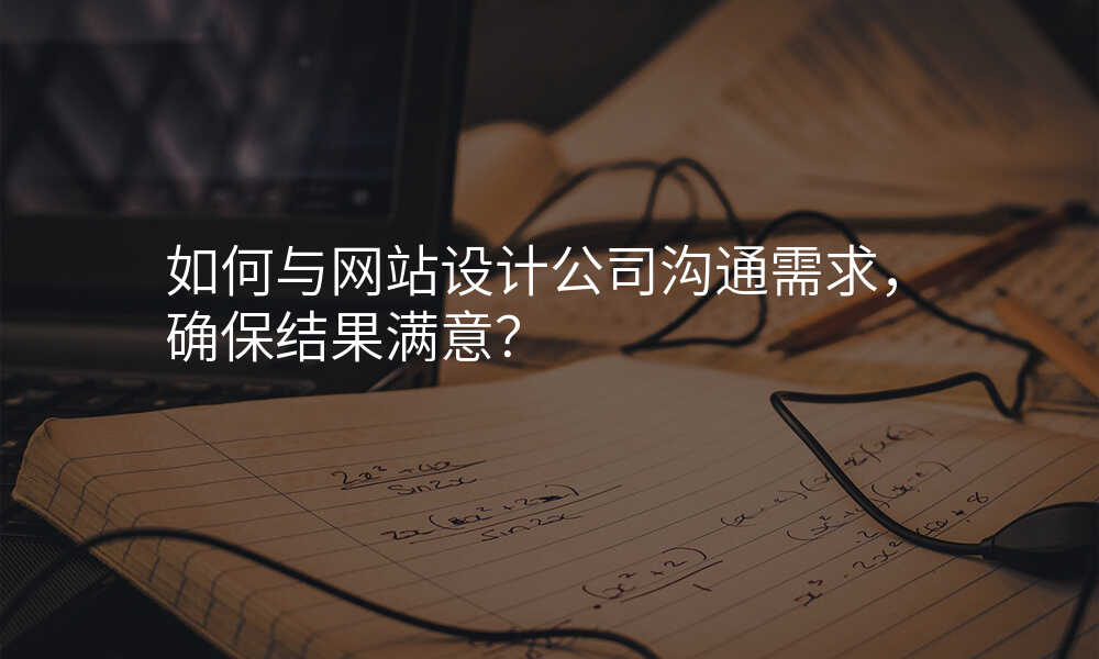 如何与网站设计公司沟通需求,确保结果满意?