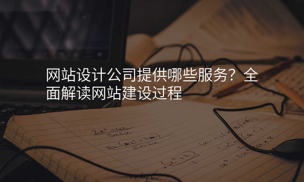 网站设计公司提供哪些服务?全面解读网站建设过程