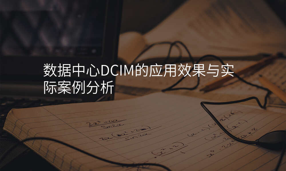 数据中心DCIM的应用效果与实际案例分析