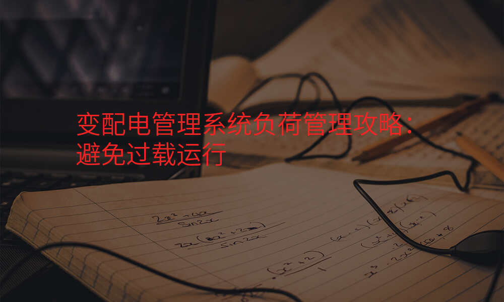 变配电管理系统负荷管理攻略:避免过载运行