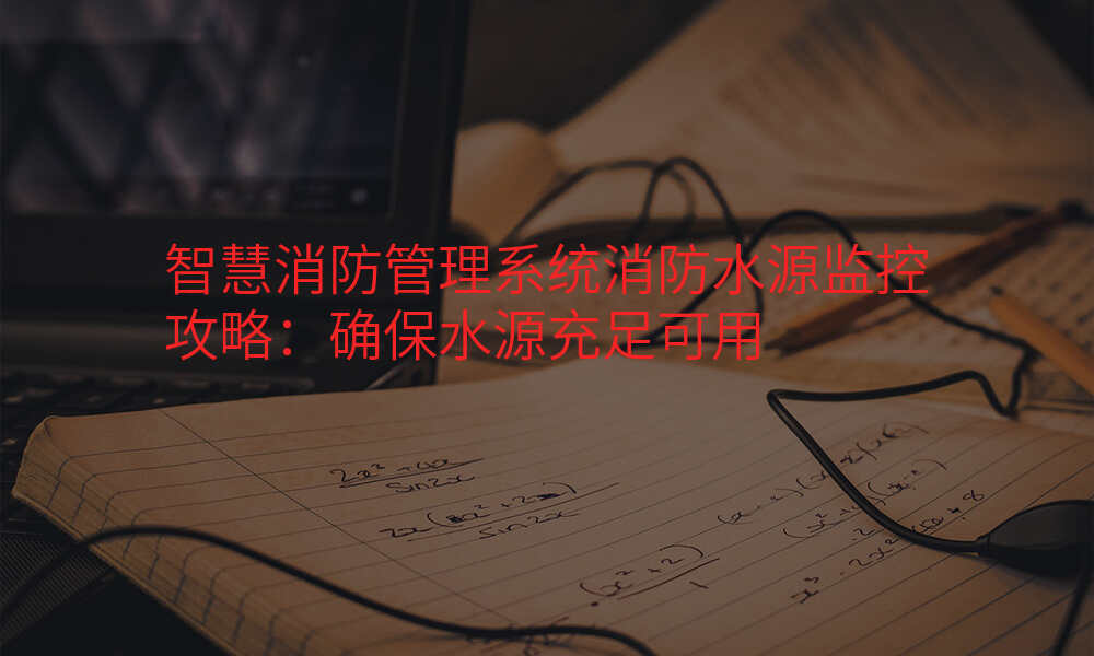 智慧消防管理系统消防水源监控攻略:确保水源充足可用