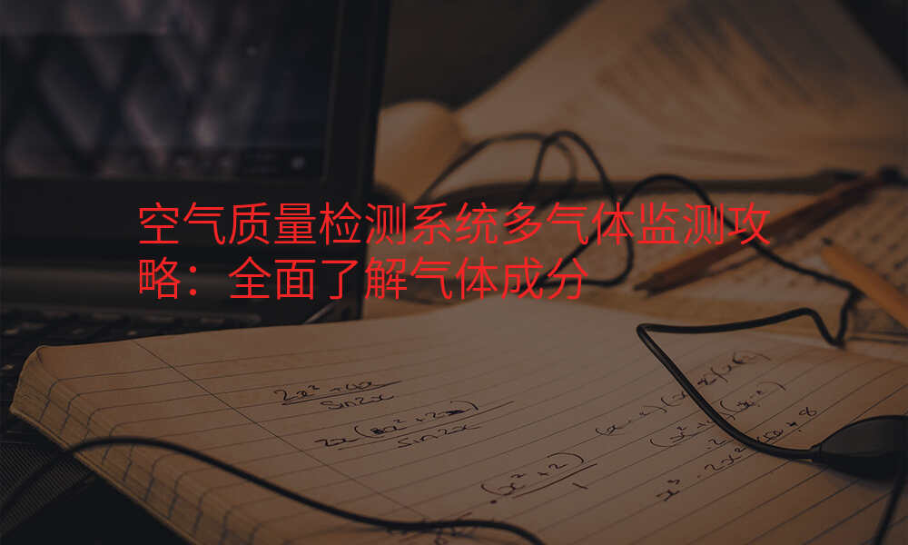 空气质量检测系统多气体监测攻略:全面了解气体成分