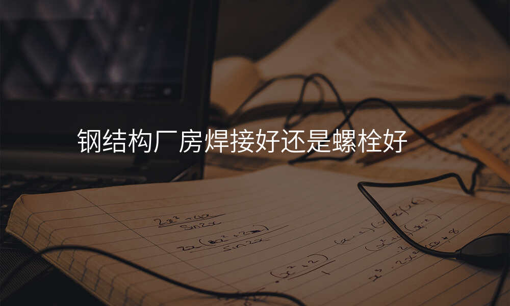 钢结构厂房焊接好还是螺栓好