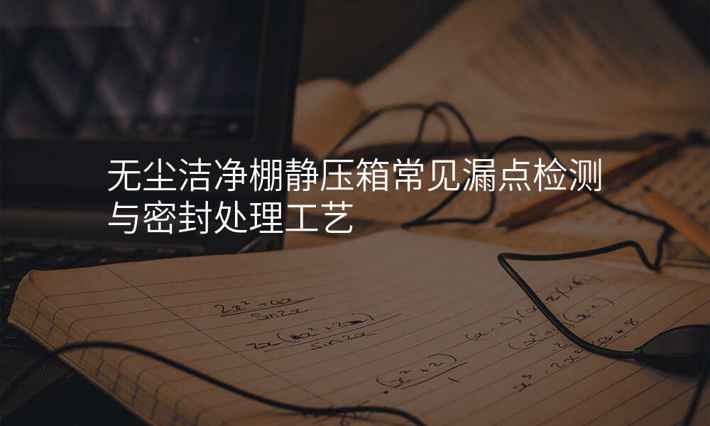 无尘洁净棚静压箱常见漏点检测与密封处理工艺