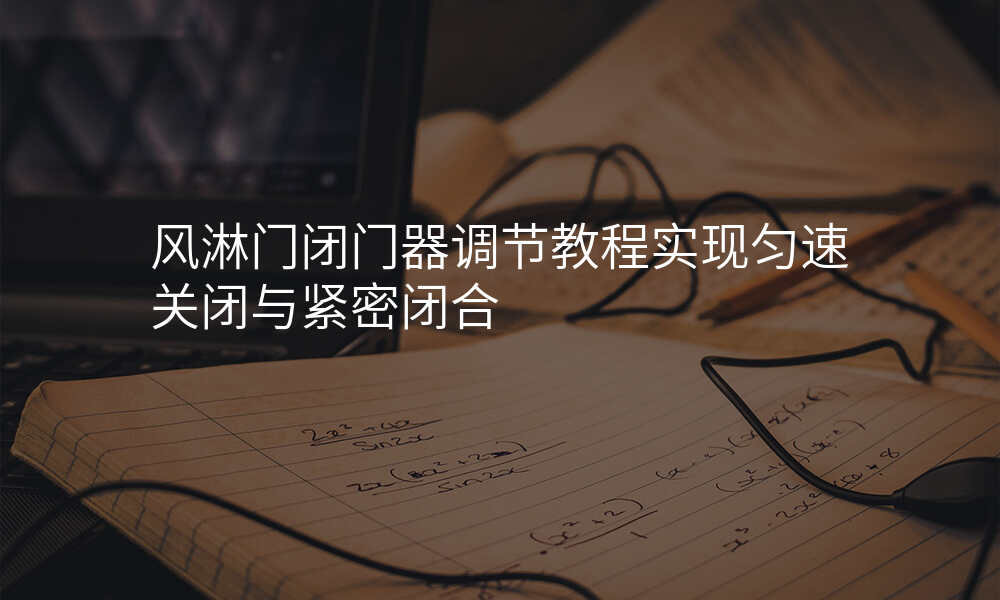 风淋门闭门器调节教程实现匀速关闭与紧密闭合