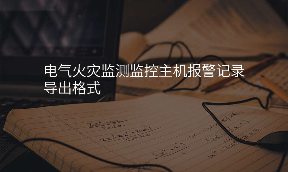 电气火灾监测监控主机报警记录导出格式