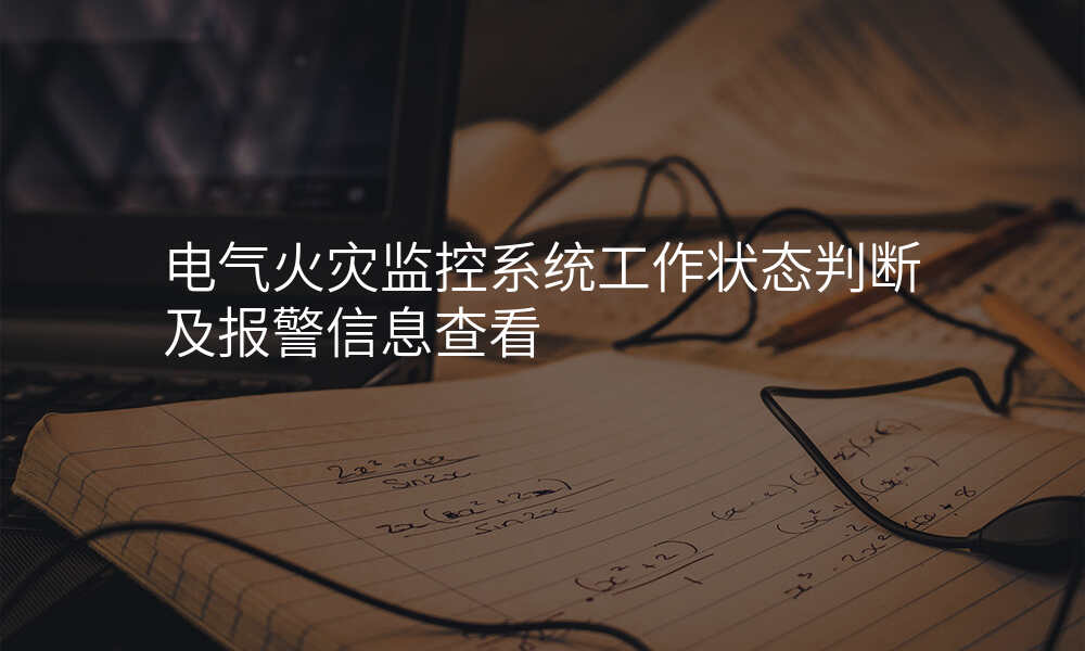 电气火灾监控系统工作状态判断及报警信息查看