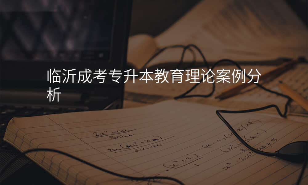 临沂成考专升本教育理论案例分析