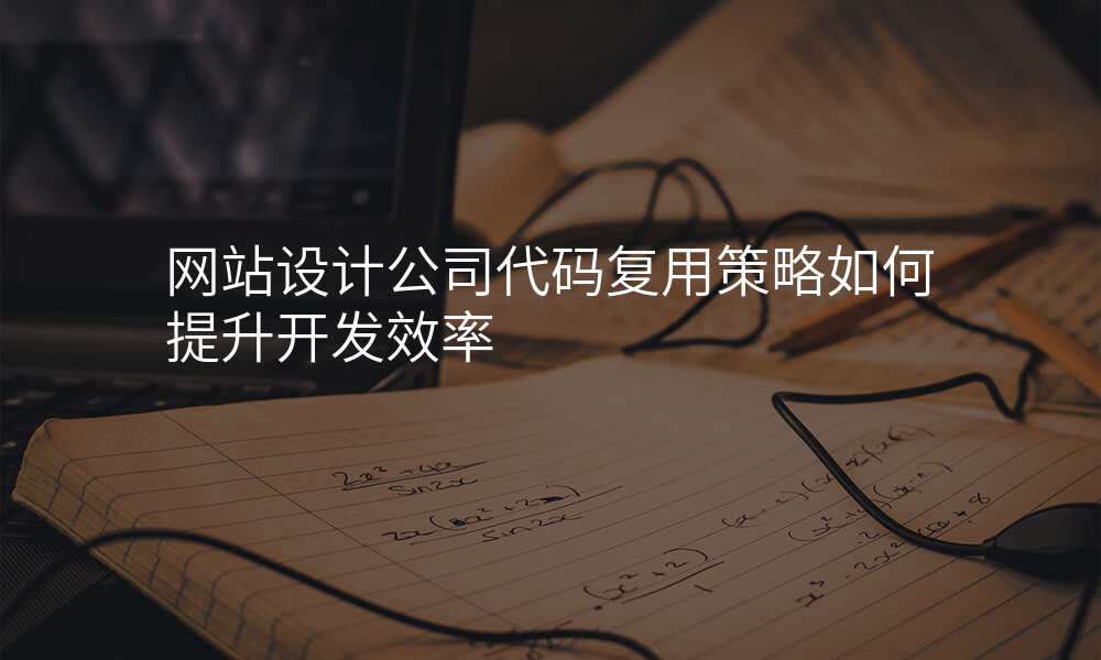 网站设计公司代码复用策略如何提升开发效率