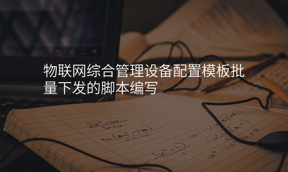 物联网综合管理设备配置模板批量下发的脚本编写