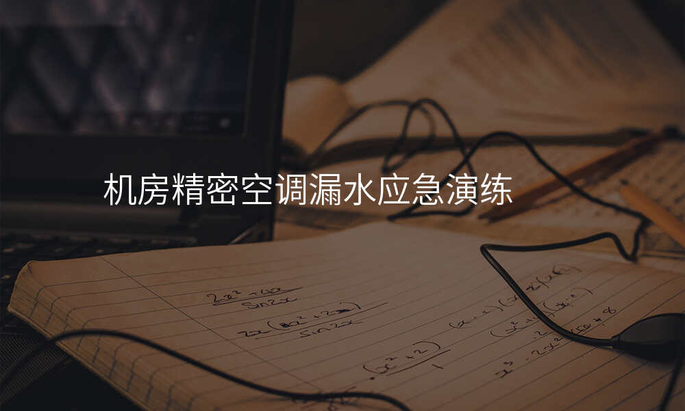 机房精密空调漏水应急演练