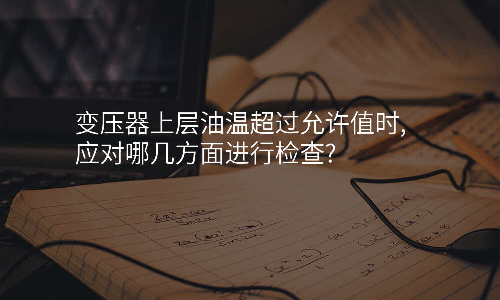 变压器上层油温超过允许值时,应对哪几方面进行检查?