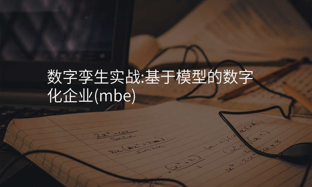 数字孪生实战:基于模型的数字化企业(mbe)