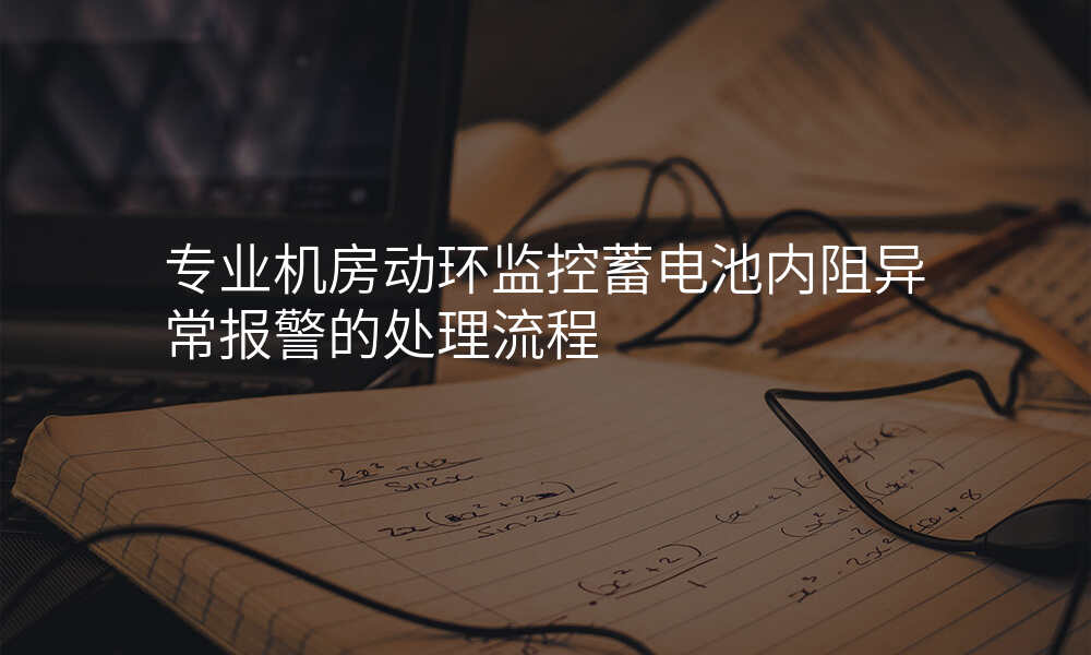 专业机房动环监控蓄电池内阻异常报警的处理流程